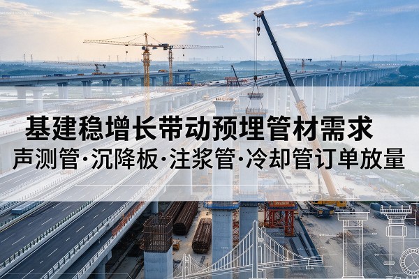 琼山基建稳增长带动预埋监测管材需求,声测管、沉降板、注浆管订单持续放量