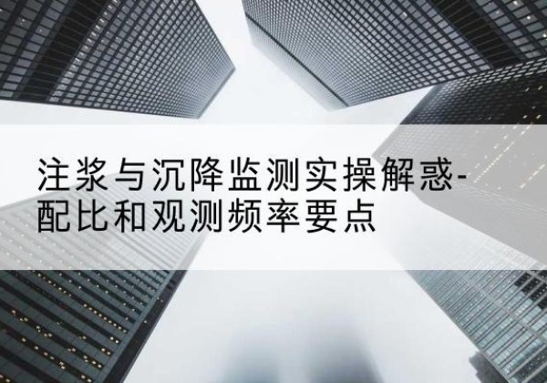 琼山水泥浆配比不当会不会造成注浆管堵管？-注浆与沉降监测实操解惑-配比和观测频率要点